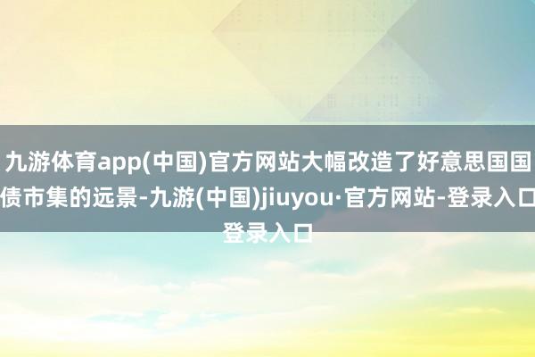 九游体育app(中国)官方网站大幅改造了好意思国国债市集的远景-九游(中国)jiuyou·官方网站-登录入口