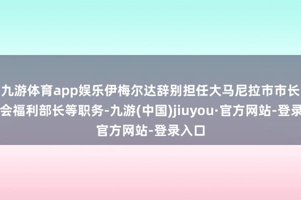 九游体育app娱乐伊梅尔达辞别担任大马尼拉市市长、社会福利部长等职务-九游(中国)jiuyou·官方网站-登录入口