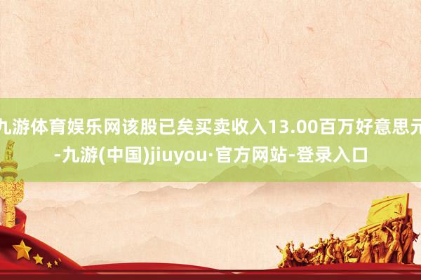 九游体育娱乐网该股已矣买卖收入13.00百万好意思元-九游(中国)jiuyou·官方网站-登录入口