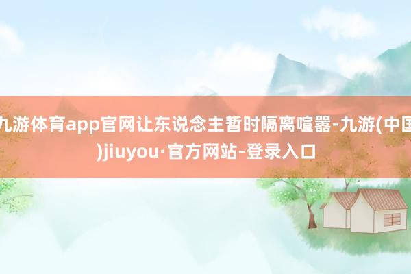 九游体育app官网让东说念主暂时隔离喧嚣-九游(中国)jiuyou·官方网站-登录入口