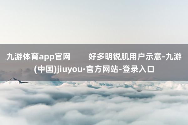 九游体育app官网        好多明锐肌用户示意-九游(中国)jiuyou·官方网站-登录入口
