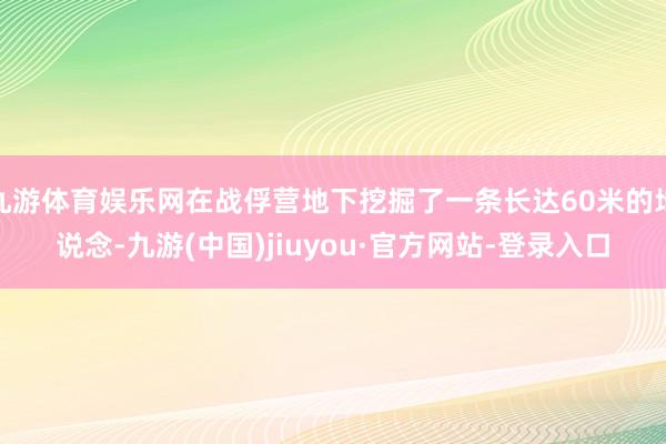 九游体育娱乐网在战俘营地下挖掘了一条长达60米的地说念-九游(中国)jiuyou·官方网站-登录入口