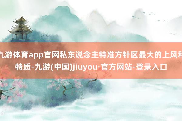 九游体育app官网私东说念主特准方针区最大的上风和特质-九游(中国)jiuyou·官方网站-登录入口